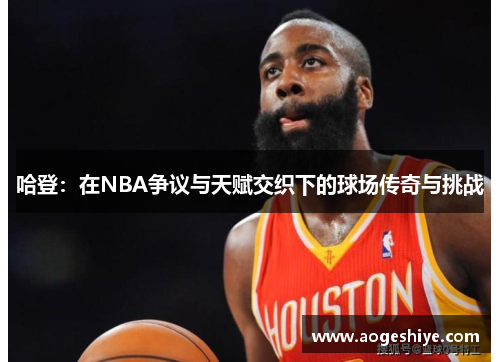 哈登：在NBA争议与天赋交织下的球场传奇与挑战