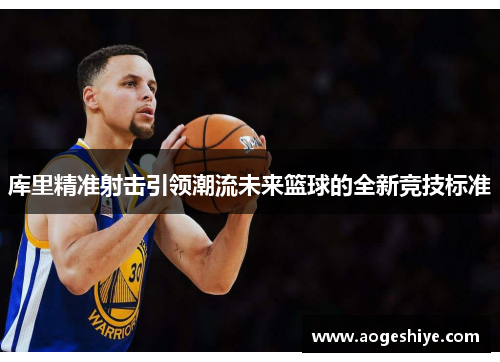 库里精准射击引领潮流未来篮球的全新竞技标准