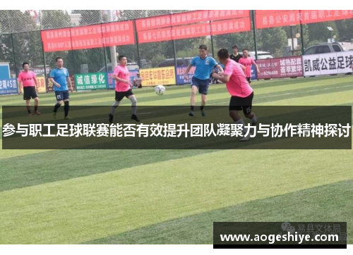 参与职工足球联赛能否有效提升团队凝聚力与协作精神探讨
