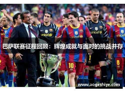 巴萨联赛征程回顾：辉煌成就与面对的挑战并存