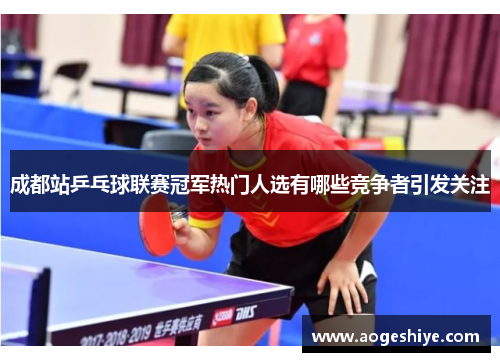 成都站乒乓球联赛冠军热门人选有哪些竞争者引发关注