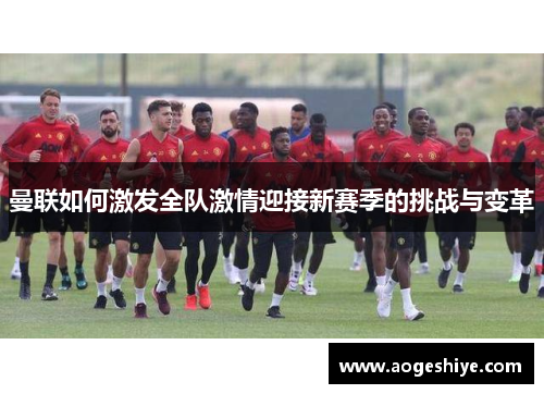 曼联如何激发全队激情迎接新赛季的挑战与变革