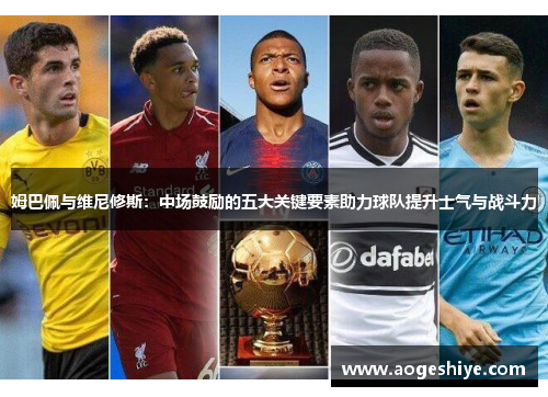姆巴佩与维尼修斯：中场鼓励的五大关键要素助力球队提升士气与战斗力