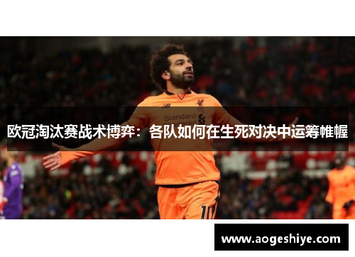 欧冠淘汰赛战术博弈：各队如何在生死对决中运筹帷幄