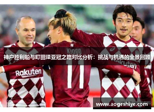 神户胜利船与町田泽亚冠之路对比分析：挑战与机遇的全景回顾