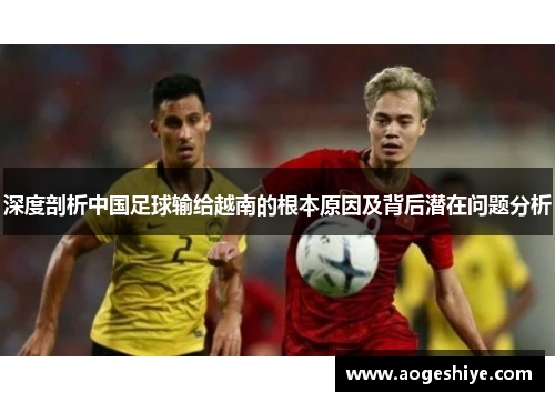 深度剖析中国足球输给越南的根本原因及背后潜在问题分析