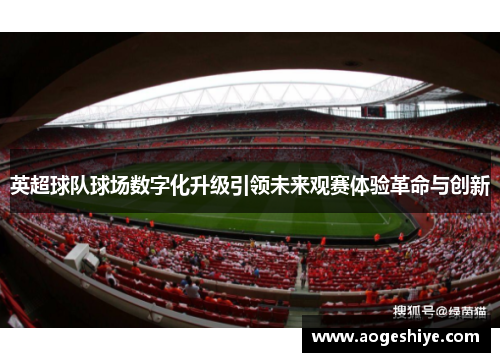 英超球队球场数字化升级引领未来观赛体验革命与创新