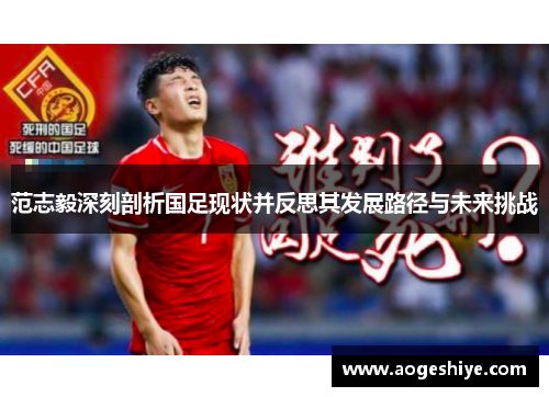 范志毅深刻剖析国足现状并反思其发展路径与未来挑战