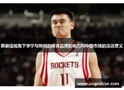 蔡崇信视角下李宁与姚明的体育品牌影响力对中国市场的深远意义 蔡崇信视角下李宁与姚明的体育品牌影响力对中国市场的深远意义