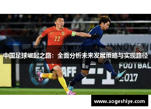 中国足球崛起之路：全面分析未来发展策略与实现路径
