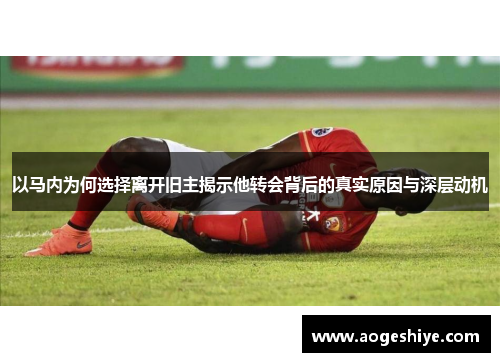 以马内为何选择离开旧主揭示他转会背后的真实原因与深层动机