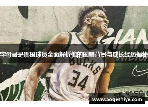 字母哥是哪国球员全面解析他的国籍背景与成长经历揭秘 字母哥是哪国球员全面解析他的国籍背景与成长经历揭秘