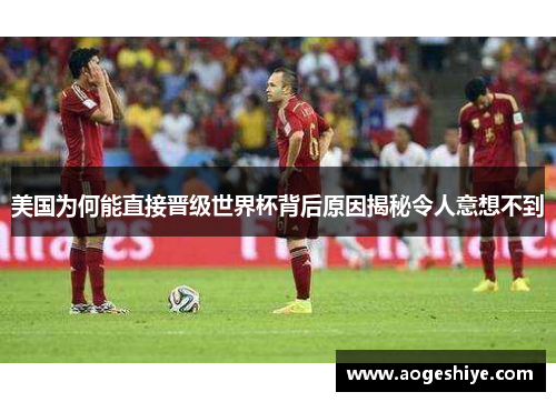 美国为何能直接晋级世界杯背后原因揭秘令人意想不到