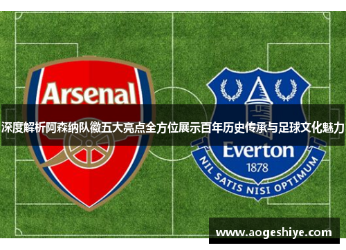 深度解析阿森纳队徽五大亮点全方位展示百年历史传承与足球文化魅力 深度解析阿森纳队徽五大亮点全方位展示百年历史传承与足球文化魅力