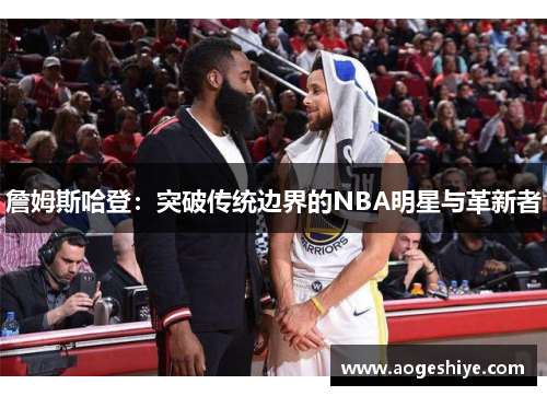 詹姆斯哈登：突破传统边界的NBA明星与革新者