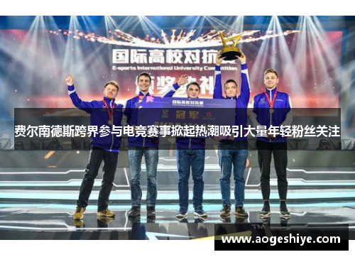 费尔南德斯跨界参与电竞赛事掀起热潮吸引大量年轻粉丝关注